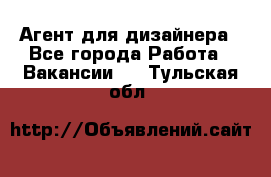 Агент для дизайнера - Все города Работа » Вакансии   . Тульская обл.